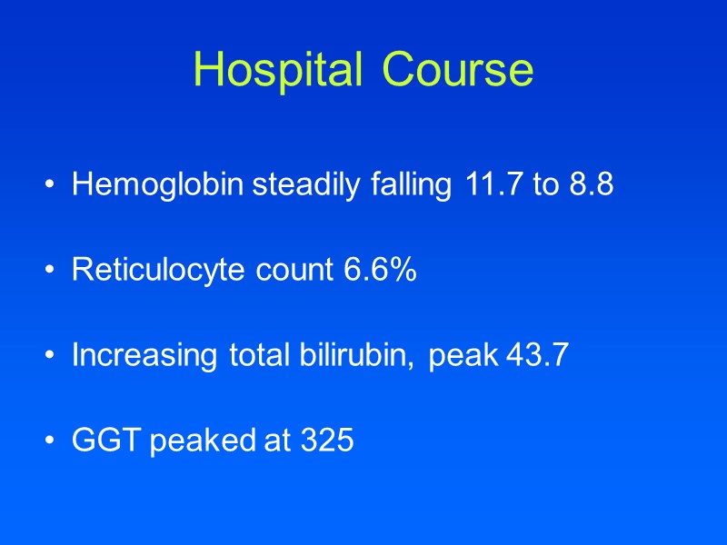 Hospital Course  Hemoglobin steadily falling 11.7 to 8.8  Reticulocyte count 6.6% 